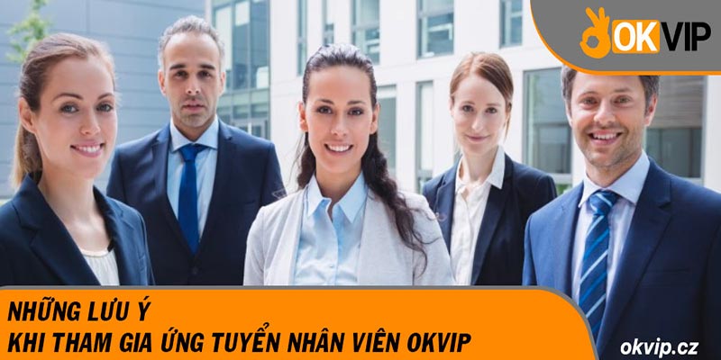 Những lưu ý khi tham gia ứng tuyển nhân viên OKVIP