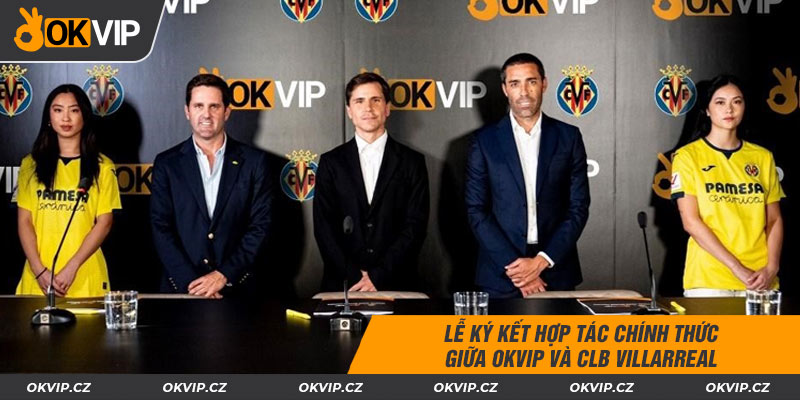 Lễ ký kết hợp tác chính thức giữa OKVIP và CLB Villarreal