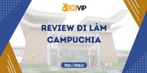 review đi làm ở campuchia